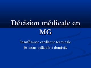 Décision médicale enDécision médicale en
MGMG
Insuffisance cardiaque terminaleInsuffisance cardiaque terminale
Et soins palliatifs à domicileEt soins palliatifs à domicile
 