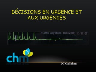 DÉCISIONS EN URGENCE ET
AUX URGENCES
SAU Centre Hospitalier Le Mans
JC Callahan
 