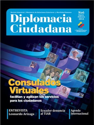 Enero
Febrero
No6
2014
ENTREVISTA
Leonardo Arízaga
Ecuador denuncia
al TIAR
Agenda
Internacional
Consulados
Virtualesfacilitan y agilizan los servicios
para los ciudadanos
 