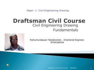Civil Engineering Drawing
Fundamentals
Paper -1 Civil Engineering Drawing
1Draftsman Civil Online Course- 8/8/2020
Kizhumundayoor Neelakantan . Chartered Engineer.
9744184434
 