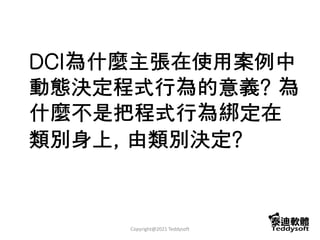 DCI為什麼主張在使用案例中
動態決定程式行為的意義? 為
什麼不是把程式行為綁定在
類別身上, 由類別決定?
Copyright@2021 Teddysoft
 
