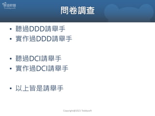 • 聽過DDD請舉手
• 實作過DDD請舉手
• 聽過DCI請舉手
• 實作過DCI請舉手
• 以上皆是請舉手
Copyright@2021 Teddysoft
 