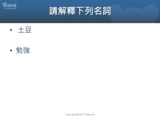 • 土豆
• 勉強
Copyright@2021 Teddysoft
 