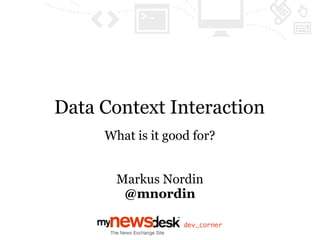 Data Context Interaction
     What is it good for?


       Markus Nordin
        @mnordin
 