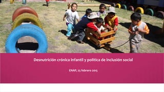 Desnutrición crónica infantil y política de inclusión social
ENAP, 25 febrero 2015
 