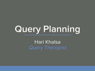 Query Planning
Hari Khalsa
Query Therapist
 