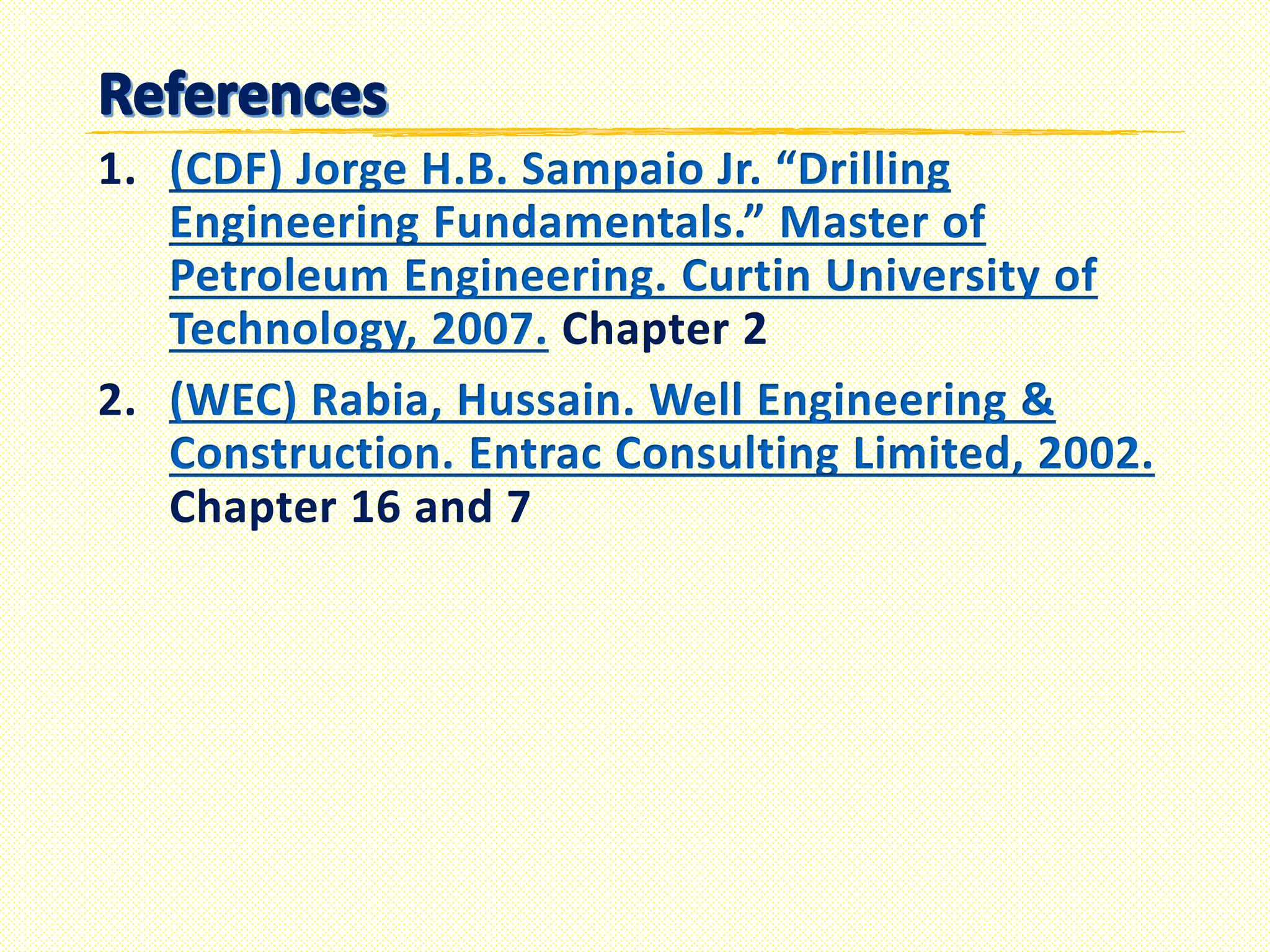 1.(CDF) Jorge H.B. Sampaio Jr. “Drilling Engineering Fundamentals.” Master of Petroleum Engineering. Curtin University of Technology, 2007. 
Chapter 2 
2.(WEC) Rabia, Hussain. Well Engineering & Construction. Entrac Consulting Limited, 2002. 
Chapter 16 and 7  