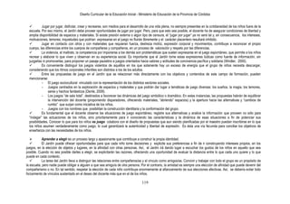 Diseño Curricular de la Educación Inicial - Ministerio de Educación de la Provincia de Córdoba
119
 Jugar por jugar, disfrutar, crear y recrearse, son medios para el desarrollo de una vida plena, no siempre presentes en la cotidianeidad de los niños fuera de la
escuela. Por eso mismo, el Jardín debe proveer oportunidades de jugar por jugar. Pero, para que esto sea posible, el docente ha de asegurar condiciones de libertad y
amplia disponibilidad de espacios y materiales. Si existe presión externa o algún tipo de censura, el “jugar por jugar” ya no será tal y, en consecuencia, los intereses,
motivaciones, temores, inquietudes que podrían expresarse en el juego no fluirán libremente y el carácter placentero resultará inhibido.
 Jugar en contacto con otros y con materiales que requieran fuerza, destreza motriz, expresión corporal y movimientos, contribuye a reconocer el propio
cuerpo, las diferencias entre los cuerpos de compañeras y compañeros, en un proceso de valoración y respeto por las diferencias.
 La violencia, el maltrato, la competencia por imponerse a los demás son problemáticas que suelen expresarse en el juego espontáneo, que permite a los niños
recrear y elaborar lo que viven y observan en su experiencia social. Es importante que el Jardín tome estas expresiones lúdicas como fuente de información, sin
juzgarlas ni promoverlas, para proponer un pasaje paulatino a juegos orientados hacia valores y actitudes de convivencia pacífica y solidaria (Windler, 2000).
 Es conveniente distinguir los juegos violentos de aquéllos en los que solamente hay un exceso de energía que el grupo de niños necesita descargar,
considerando que los ritmos corporales infantiles son distintos a los de los adultos.
 Entre las propuestas de juego en el Jardín que se relacionan más directamente con los objetivos y contenidos de este campo de formación, pueden
mencionarse:
- El juego sociocultural vinculado con la representación de los distintos sectores sociales.
- Juegos centrados en la exploración de espacios y materiales y que podrán dar lugar a temáticas de juego diversas: los sueños, la magia, los temores,
seres y hechos fantásticos (Dente, 2009).
- Los juegos “de sala total”, destinados a favorecer las dinámicas del juego simbólico o dramático. En estas instancias, las propuestas habrán de equilibrar
la intervención del docente (proponiendo disparadores, ofreciendo materiales, “abriendo” espacios) y la apertura hacia las alternativas y “cambios de
rumbo” que surjan como iniciativa de los niños.
- Juegos con los nombres que posibilitan la construcción identitaria y la conformación del grupo.
 Es fundamental que el docente observe las situaciones de juego espontáneo, registre sus alternativas y analice la información que proveen no sólo para
“indagar” las actuaciones de los niños, sino prioritariamente para ir conociendo las características y la dinámica de esas situaciones a fin de potenciar sus
posibilidades. Conocer lo que para los niños es juego colabora con el diseño de propuestas que aun siendo planificadas por el maestro puedan inscribirse en lo que
los niños asumen verdaderamente como juego, lo cual garantizará la autenticidad y libertad de expresión. Es ésta una vía fecunda para conciliar los objetivos de
enseñanza con las necesidades de los niños.
 Aprender a elegir es un proceso largo y apasionante que contribuye a construir la propia identidad.
 El Jardín puede ofrecer oportunidades para que cada niño tome decisiones y explicite sus preferencias a fin de ir construyendo intereses propios, en los
juegos, en la elección de objetos y lugares, en la afinidad con otras personas. Así, el Jardín irá dando lugar a escuchar los gustos de los niños en aquello que sea
posible. Cuando no sea posible darles a elegir, se explicitarán las razones, ofreciendo una oportunidad de evaluar la distancia entre lo que cada uno quiere y lo que
puede en cada contexto.
 La tarea del Jardín lleva a distinguir las relaciones entre compañeros/as y el vínculo como amigos/as. Convivir y trabajar con todo el grupo es un propósito de
la escuela, pero nadie puede obligar a alguien a que sea amigo/a de otra persona. Por el contrario, la amistad es siempre una elección de afinidad que puede devenir del
compañerismo o no. En tal sentido, respetar la elección de cada niño contribuye enormemente al afianzamiento de sus elecciones afectivas. Así, se debería evitar todo
forzamiento de vínculos sustentado en el deseo del docente más que en el de los niños.
 