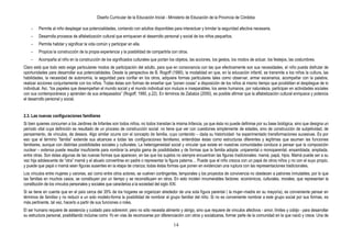 Diseño Curricular de la Educación Inicial - Ministerio de Educación de la Provincia de Córdoba
14
- Permite al niño desplegar sus potencialidades, contando con adultos disponibles para interactuar y brindar la seguridad afectiva necesaria.
- Desarrolla procesos de alfabetización cultural que enriquecen el desarrollo personal y social de los niños pequeños.
- Permite habitar y significar la vida común y participar en ella.
- Propicia la construcción de la propia experiencia y la posibilidad de compartirla con otros.
- Acompaña al niño en la construcción de los significados culturales que portan los objetos, las acciones, los gestos, los modos de actuar, los festejos, las costumbres.
Claro está que todo esto exige particulares modos de participación del adulto, para que en consonancia con las que efectivamente son sus necesidades, el niño pueda disfrutar de
oportunidades para desarrollar sus potencialidades. Desde la perspectiva de B. Rogoff (1990), la modalidad en que, en la educación infantil, se transmite a los niños la cultura, las
habilidades, la necesidad de autonomía, la seguridad para confiar en los otros, adquiere formas particulares tales como observar, armar escenarios, acompañar con la palabra,
realizar acciones conjuntamente con los niños. Todas éstas son formas de enseñar que “ponen cosas” a disposición de los niños al mismo tiempo que posibilitan el despliegue de lo
individual. Así, “los papeles que desempeñan el mundo social y el mundo individual son mutuos e inseparables, los seres humanos, por naturaleza, participan en actividades sociales
con sus contemporáneos y aprenden de sus antepasados” (Rogoff, 1990, p.22). En términos de Zabalza (2000), es posible afirmar que la alfabetización cultural enriquece y potencia
el desarrollo personal y social.
2.3. Las nuevas configuraciones familiares
Si bien quienes concurren a los Jardines de Infantes son todos niños, no todos transitan la misma Infancia, ya que ésta no puede definirse por su base biológica, sino que designa un
período vital cuya definición es resultado de un proceso de construcción social: no tiene que ver con cuestiones simplemente de edades, sino de construcción de subjetividad, de
pensamiento, de vínculos, de deseos. Algo similar ocurre con el concepto de familia, cuyo contenido – dada su historicidad- ha experimentado transformaciones sucesivas. Es por
eso que el término “familia” extiende sus alcances a todas las configuraciones familiares, entendidas éstas como estructuras diferentes y legítimas que asumen las funciones
familiares, aunque con distintas posibilidades sociales y culturales. La heterogeneidad social y vincular que existe en nuestras comunidades conduce a pensar que la composición
nuclear – extensa puede resultar insuficiente para nombrar la amplia gama de posibilidades y de formas que la familia adopta: uniparental o monoparental, ensamblada, ampliada,
entre otras. Son éstas algunas de las nuevas formas que aparecen, en las que los sujetos no siempre encuentran las figuras tradicionales: mamá, papá, hijos. Mamá puede ser a su
vez hija adolescente de “otra” mamá y el abuelo convertirse en padre o representar la figura paterna… Puede que el niño crezca con un papá de otros niños y no con el suyo propio,
y puede que papá o mamá sean figuras ausentes en la etapa de crianza; todas éstas formas que ponen en evidencian una ruptura con las representaciones tradicionales.
Los vínculos entre mujeres y varones, así como entre otros actores, se vuelven contingentes, temporales y los proyectos de convivencia no obedecen a patrones inmutables, por lo que
las familias en muchos casos, se constituyen por un tiempo y se reconstituyen en otros. En esto inciden innumerables factores: económicos, culturales, morales, que representan la
constitución de los vínculos personales y sociales que caracteriza a la sociedad del siglo XXI.
Si se tiene en cuenta que en el país cerca del 35% de los hogares se organizan alrededor de una sola figura parental ( la mujer–madre en su mayoría), es conveniente pensar en
términos de familias y no reducir a un solo modelo-forma la posibilidad de nombrar al grupo familiar del niño. Si no es conveniente nombrar a este grupo social por sus formas, es
más pertinente, tal vez, hacerlo a partir de sus funciones o roles.
El ser humano requiere de asistencia y cuidado para sobrevivir; pero no sólo necesita alimento y abrigo, sino que requiere de vínculos afectivos - amor, límites y cobijo - para desarrollar
su estructura personal, posibilitando incluirse como Yo en vías de reconocerse por diferenciación con otros y socializarse, formar parte de la comunidad en la que nació y crece. Una de
 