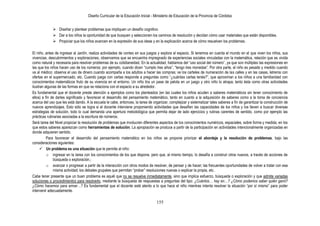 Diseño Curricular de la Educación Inicial - Ministerio de Educación de la Provincia de Córdoba
155
 Diseñar y plantear problemas que impliquen un desafío cognitivo.
 Dar a los niños la oportunidad de que busquen y seleccionen los caminos de resolución y decidan cómo usar materiales que están disponibles.
 Propiciar que los niños avancen en la expresión de sus ideas y en la explicación acerca de cómo resuelven los problemas.
El niño, antes de ingresar al Jardín, realiza actividades de conteo en sus juegos y explora el espacio. Si tenemos en cuenta el mundo en el que viven los niños, sus
vivencias, descubrimientos y exploraciones, observamos que se encuentra impregnado de experiencias sociales vinculadas con la matemática, relación que es vivida
como natural y necesaria para resolver problemas de su cotidianeidad. En la actualidad, hablamos del “uso social del número”, ya que son múltiples las expresiones en
las que los niños hacen uso de los números; por ejemplo, cuando dicen “cumplo tres años”, “tengo tres monedas”. Por otra parte, el niño es pesado y medido cuando
va al médico; observa el uso de dinero cuando acompaña a los adultos a hacer las compras; ve los carteles de numeración de las calles y en las casas, letreros con
ofertas en el supermercado, etc. Cuando juega con cartas responde a preguntas como “¿cuántas cartas tenés?”, que aproximan a los niños a una familiaridad con
conocimientos matemáticos fruto de su vivencia en el entorno. Un niño tira un pase de pelota en un juego y otro niño lo atrapa; tanto ésta como otras actividades
ilustran algunas de las formas en que se relaciona con el espacio a su alrededor.
Es fundamental que el docente preste atención a ejemplos como los planteados (en las cuales los niños acuden a saberes matemáticos sin tener conocimiento de
ellos) a fin de darles significado y favorecer el desarrollo del pensamiento matemático, tanto en cuanto a la adquisición de saberes como a la toma de conciencia
acerca del uso que les está dando. A la escuela le cabe, entonces, la tarea de organizar, complejizar y sistematizar tales saberes a fin de garantizar la construcción de
nuevos aprendizajes. Esto sólo se logra si el docente interviene proponiendo actividades que desafíen las capacidades de los niños y los lleven a buscar diversas
estrategias de solución, todo lo cual demanda una apertura metodológica que permita dejar de lado ejercicios y rutinas carentes de sentido, como por ejemplo las
prácticas rutinarias asociadas a la escritura de números.
Será tarea del Nivel propiciar la resolución de problemas que involucren diferentes aspectos de los conocimientos numéricos, espaciales, sobre forma y medida, en los
que estos saberes aparezcan como herramientas de solución. La apropiación se produce a partir de la participación en actividades intencionalmente organizadas en
donde adquieren sentido.
Para favorecer el desarrollo del pensamiento matemático en los niños se propone priorizar el abordaje y la resolución de problemas, bajo las
consideraciones siguientes:
 Un problema es una situación que le permite al niño:
o ingresar en la tarea con los conocimientos de los que dispone, pero que, al mismo tiempo, lo desafía a construir otros nuevos, a través de acciones de
búsqueda o exploración.;
o avanzar o progresar a partir de la interacción con otros modos de resolver, de pensar y de hacer; las frecuentes oportunidades de volver a tratar con esa
misma actividad; los debates grupales que permitan “probar” resoluciones nuevas o explicar la propia, etc.
Cabe tener presente que un buen problema es aquél que no se resuelve inmediatamente, sino que implica esfuerzo, búsqueda o exploración y que admite variadas
soluciones o procedimientos para resolverlo, mediante la búsqueda de respuestas a preguntas del tipo: ¿Cuántos… hay en…? ¿Cómo podemos saber quién ganó?
¿Cómo hacemos para armar…? Es fundamental que el docente esté atento a lo que hace el niño mientras intenta resolver la situación “por sí mismo” para poder
intervenir adecuadamente.
 