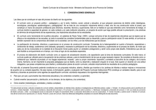 Diseño Curricular de la Educación Inicial - Ministerio de Educación de la Provincia de Córdoba
4
I. CONSIDERACIONES GENERALES
Las ideas que se constituyen en ejes del proceso de diseño son las siguientes:
El currículo como un proyecto político – pedagógico y, por lo tanto, histórico, social, cultural y educativo, al que subyacen posiciones de distinto orden (ideológicas,
sociológicas, psicológicas, epistemológicas y pedagógicas)4. No se trata de una concepción meramente teórica e ideal, sino de una construcción sobre la praxis, que
constituye un marco de actuación profesional para directivos, docentes, técnicos y supervisores. Sólo en la medida en que sea entendido como herramienta de trabajo, el
currículo tendrá la capacidad de generar, en cada contexto y en cada institución educativa, un proyecto de acción que haga posible articular la prescripción y las prácticas
en términos de enriquecimiento de las experiencias y las trayectorias educativas de los estudiantes.
EL currículo como herramienta de la política educativa - en palabras de Flavia Terigi ( 2009 )- porque comunica el tipo de experiencias educativas que se espera que se
ofrezca a los estudiantes en las escuelas, en tanto la sociedad las considera fundamentales para su desarrollo y para su participación social. En este sentido, el currículo es
también expresión de los compromisos del Estado con la sociedad, con los niños y con las instituciones que los educan.
La participación de docentes, directivos y supervisores en el proceso de construcción curricular. Consientes de la heterogeneidad en cuanto a formación, expectativas y
condiciones de trabajo, sostenemos como deseada, apropiada y necesaria la participación de los docentes, directivos y supervisores en el proceso de diseño, de modo que
cada uno de los involucrados en la realidad de la Educación Inicial pueda asumir un verdadero protagonismo y sentir como propio este desafío. Entendemos que sólo así
será factible su enriquecimiento en el tiempo, con miras al logro de los resultados esperados.
El proceso de elaboración del diseño curricular como un espacio de actualización docente y de capacitación para la toma de decisiones curriculares. En este marco, el
currículo puede ser utilizado para la recuperación de las prácticas valiosas y para la transformación de las que se juzga necesario mejorar. Se considera al docente como un
profesional que, habiendo acumulado un rico bagaje experiencial, necesita - para su propio crecimiento- exponerlo y someterlo al escrutinio de los colegas y de la teoría
misma. Asimismo, es tan importante la propuesta pedagógica que se diseña, como su desarrollo y realización singular en el aula. Esto supone un docente con una actitud
indagadora, que posea competencias para diseñar y contextualizar planes de acción curricular y estudiar empíricamente los resultados de su práctica pedagógica.
Por todo ello, el presente Documento pretende constituirse en una propuesta indicativa, abierta y flexible que incentive a los Jardines de Infantes a realizar mejoras e innovaciones
de acuerdo con su contexto específico. De esta manera, la formulación, gestión y evaluación del Proyecto Curricular Institucional (PCI) constituye un verdadero desafío, para el cual
directivos y docentes se posicionan como agentes de especificación curricular, acordando respuestas a los siguientes interrogantes:
Para qué, por qué y qué enseñar (las intenciones educativas y los contenidos a enseñar y a aprender).
Cuándo enseñar (secuenciación y distribución, en los tiempos, de los objetivos y los contenidos).
Cómo enseñar (metodologías, actividades y medios a emplear).
4 En este principio se toman y articulan conceptos de currículo vertidos y desarrollados, en distintas obras, estudios e investigaciones por diferentes autores, a saber: J. Schwab.: Un enfoque práctico para la planificación del
currículo; J. Gimeno Sacristán : Teorías de la enseñanza y desarrollo del currículum y El currículum: una reflexión sobre la práctica; L. Stenhouse: Investigación y desarrollo del currículo; C. Coll: Los niveles de concreción
del diseño curricular; J. Elliot : La investigación-acción en educación; M. Apple: El conocimiento oficial. La educación democrática en una era conservadora; R. Connel: Escuelas y Justicia social; S. Kemmis: El currículo:
más allá de la teoría de la reproducción y S. Grundy: Producto o praxis del currículo. Obran las referencias bibliográficas completas en la sección Bibliografía de este documento.
 