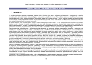 Diseño Curricular de la Educación Inicial - Ministerio de Educación de la Provincia de Córdoba
42
CIENCIAS SOCIALES, CIENCIAS NATURALES Y TECNOLOGÍA
1. PRESENTACIÓN
La vida de las personas se desarrolla en el ambiente -entendido como un entramado socio natural y tecnológico- del cual son parte y protagonistas. Se lo entiende
como la resultante de interacciones entre sistemas ecológicos y socioculturales, susceptibles de provocar efectos sobre los seres vivos y las actividades humanas. Las
distintas interacciones de estos sistemas -complejos por la cantidad de variables que involucran- dan lugar a diversos modos de apropiación de los espacios y sus
recursos naturales, estableciendo diferentes formas de relación con la naturaleza y, por ende, diversos modos de vida, con influencia en su calidad, lo que constituye la
base de la actividad productiva de una sociedad determinada.
El ambiente, entonces, posee un carácter diverso, complejo y dinámico; está sujeto a un continuo cambio y, a la vez, se mantienen ciertas características que permiten
identificar no sólo la diversidad sino también la continuidad de los seres, de los objetos y de las creaciones culturales. Desde esta perspectiva, su abordaje debe
realizarse de forma sistémica, incluyendo y complementando diferentes miradas, lo que favorecerá el conocimiento de la realidad sobre la base de las experiencias, las
percepciones, las vivencias y las representaciones, en un marco que tiende al desarrollo de la conciencia de conservación del equilibrio ecológico.
Las características del ambiente dan lugar al planteo permanente de interrogantes que requieren de respuestas en el proceso de comprensión y construcción de la
realidad, que se inicia tempranamente y se continúa durante el transcurso de la vida. Por ello, abordar el ambiente en el Nivel Inicial supone tomar como referencia la
escala del espacio vivido29 y del tiempo personal30, que son descubiertos por los niños de una manera natural y activa. A partir de la exploración, se pueden recuperar
los significados construidos en la experiencia cotidiana para convertir el ambiente en objeto de conocimiento, desde una mirada integral e integrada de las ciencias
naturales y sociales, para llegar, así, al reconocimiento de la necesidad y la importancia de cuidarlo, mejorarlo y conservarlo con el uso de tecnologías apropiadas.
Los niños, como protagonistas de sus vivencias, amplían la conciencia de sí en su encuentro con el ambiente. Actuando en él, experimentan posibilidades y
limitaciones y -de esta manera- acceden a diversas formas de pensamiento, acción, comunicación y valoración. En este sentido, cobra relevancia el reconocimiento de
las costumbres vigentes en la organización de cada sociedad a lo largo del tiempo, tomando como referencia la comunidad de pertenencia.
Resulta imprescindible, entonces, reconocer la importancia de dar posibles respuestas, de modo progresivo, a la curiosidad de los niños acerca del mundo que los
rodea, estimulando el querer saber más y el descubrimiento de nuevos elementos. Es fundamental, por otra parte, ofrecerles oportunidades de integración en el
entorno social, favoreciendo una mirada cuestionadora de lo cotidiano.
Los niños - como sujetos sociales situados en un espacio y tiempo determinados- vivencian, desde que nacen, numerosas situaciones que les permiten interactuar con
el ambiente, en un continuo proceso de aprendizaje. En ese marco, la escuela se transforma en un espacio privilegiado para fomentar el intercambio social y la
resignificación de esos aprendizajes, permitiéndoles confrontar, ampliar y modificar sus concepciones y brindándoles la oportunidad de organizarlas y sistematizarlas a
través de juegos, relatos y experiencias directas, entre otras estrategias.
Una de las funciones primordiales de este campo de formación es fomentar y favorecer, desde los primeros años, la profundización y enriquecimiento de los
conocimientos del niño sobre el entorno. Al comienzo, la perspectiva deberá ser descriptiva, tomando como punto de partida el interrogante acerca de cómo es el
29 Espacio vivido: el niño, en un principio, no comprende el espacio, ni tiene un concepto de él, sino que su percepción se limita a lo que vive gracias a su movimiento y a su acción directa sobre el espacio.
30 Tiempo personal: noción de tiempo ligada a las vivencias y la emotividad. Se lo puede considerar como el mapa de los hechos más relevantes de nuestra vida.
 