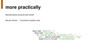 more practically
Describe blocks should be well named.
We use “should …” convention to signify a test.
 