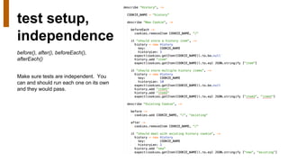 test setup,
independence
before(), after(), beforeEach(),
afterEach()
Make sure tests are independent. You
can and should run each one on its own
and they would pass.
 