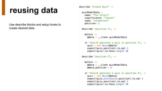 reusing data
Use describe blocks and setup hooks to
create desired data.
 