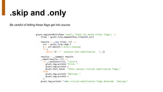 .skip and .only
Be careful of letting these flags get into source.
 