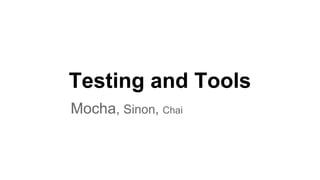 Testing and Tools
Mocha, Sinon, Chai
 