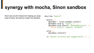 Sinon has a built in feature for helping you keep
track of stubs, etc that you create: the sandbox.
synergy with mocha, Sinon sandbox
 
