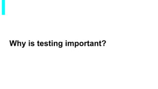 Why is testing important?
 