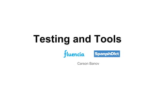 Carson Banov
Testing and Tools
 