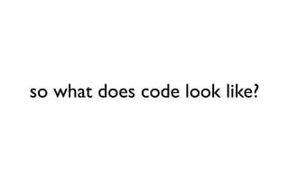 so what does code look like?
 