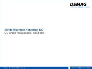 1
B.Ulrich / MHV 432 / 15.03.2016 / Version 5 © Demag Cranes & Components GmbH
Sonderlösungen Kettenzug DC
DC chain hoist special solutions
 