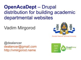OpenAcaDept – Drupal
distribution for building academic
departmental websites

Vadim Mirgorod
                        Donetsk National Technical University




@dealancer
dealancer@gmail.com
http://vmirgorod.name
 