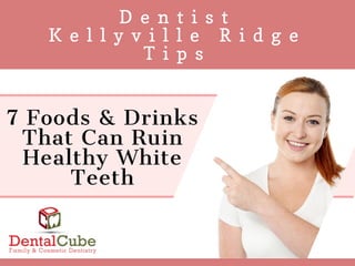   D e n t i s t  
K e l l y v i l l e R i d g e
T i p s
7 Foods & Drinks
That Can Ruin
Healthy White
Teeth
 