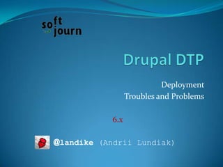 Drupal DTP Deployment  Troubles and Problems 6.x 	@landike (Andrii Lundiak) 