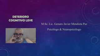 DETERIORO
COGNITIVO LEVE
M.Sc. Lic. Genaro Javier Mendieta Paz
Psicólogo & Neuropsicólogo
 