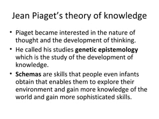 Jean Piaget’s theory of knowledge ,[object Object],[object Object],[object Object]