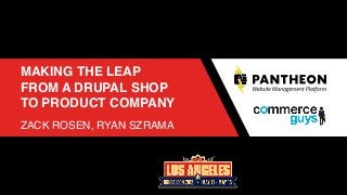 MAKING THE LEAP
FROM A DRUPAL SHOP
TO PRODUCT COMPANY
 
ZACK ROSEN, RYAN SZRAMA
 