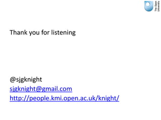 Thank you for listening




@sjgknight
sjgknight@gmail.com
http://people.kmi.open.ac.uk/knight/
 