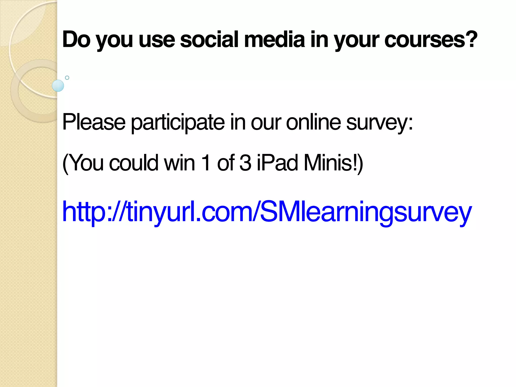 Do you use social media in your courses?!
!
Please participate in our online survey:"
(You could win 1 of 3 iPad Minis!)"
http://tinyurl.com/SMlearningsurvey"
 