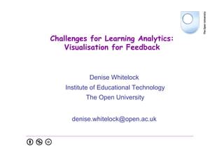 Challenges for Learning Analytics:
Visualisation for Feedback
Denise Whitelock
Institute of Educational Technology
The Open University
denise.whitelock@open.ac.uk
 