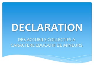 DECLARATION
DES ACCUEILS COLLECTIFS A
CARACTERE EDUCATIF DE MINEURS
 