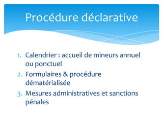 1. Calendrier : accueil de mineurs annuel
ou ponctuel
2. Formulaires & procédure
dématérialisée
3. Mesures administratives et sanctions
pénales
Procédure déclarative
 