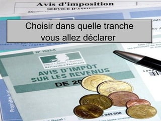 Choisir dans quelle tranche
   vous allez déclarer
 