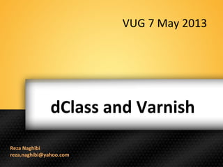 dClass and Varnish
Reza Naghibi
reza.naghibi@yahoo.com
VUG 7 May 2013
 