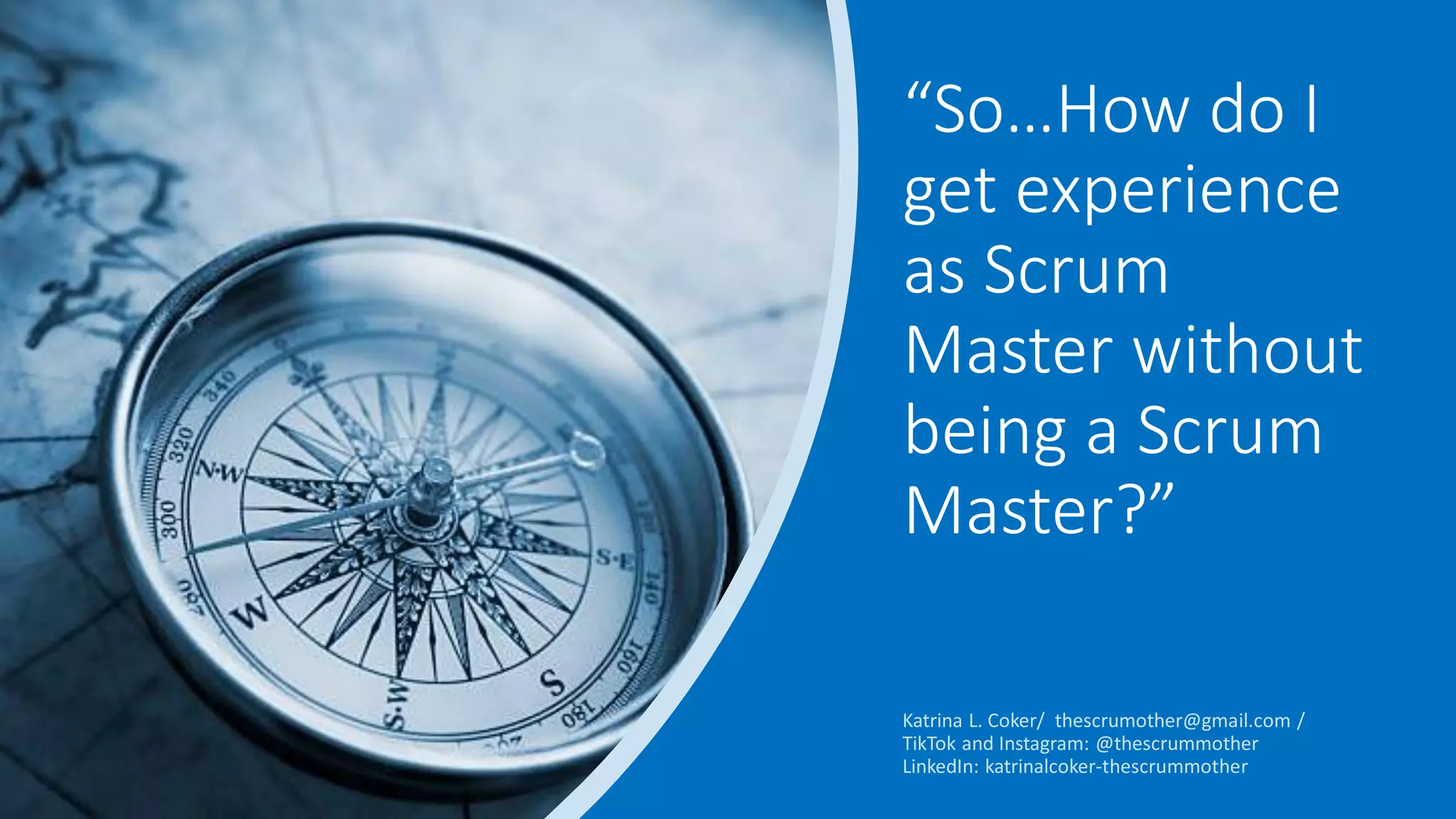 “So…How do I
get experience
as Scrum
Master without
being a Scrum
Master?”
 