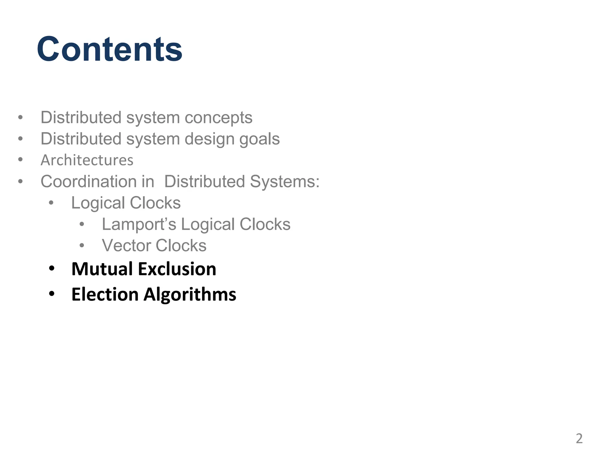 Contents
• Distributed system concepts
• Distributed system design goals
• Architectures
• Coordination in Distributed Systems:
• Logical Clocks
• Lamport’s Logical Clocks
• Vector Clocks
• Mutual Exclusion
• Election Algorithms
2
 