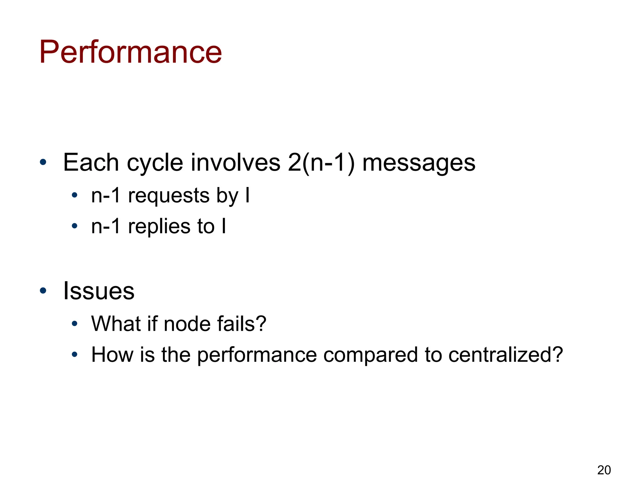 Performance
• Each cycle involves 2(n-1) messages
• n-1 requests by I
• n-1 replies to I
• Issues
• What if node fails?
• How is the performance compared to centralized?
20
 