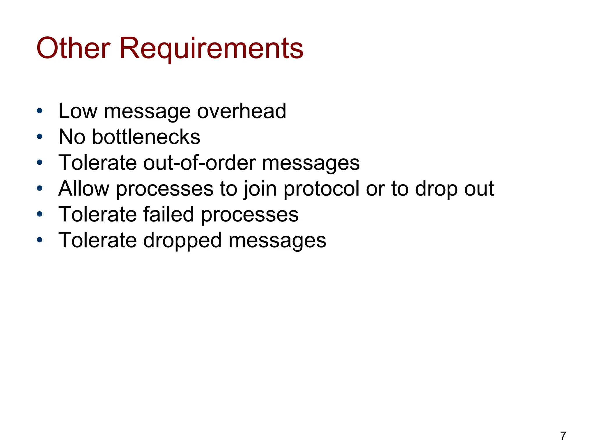 Other Requirements
• Low message overhead
• No bottlenecks
• Tolerate out-of-order messages
• Allow processes to join protocol or to drop out
• Tolerate failed processes
• Tolerate dropped messages
7
 