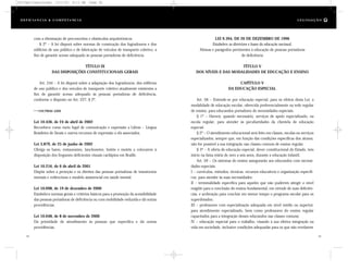 LEI 9.394, DE 20 DE DEZEMBRO DE 1996
Estabelece as diretrizes e bases da educação nacional.
Alíneas e parágrafos pertinentes à educação de pessoas portadoras
de deficiência
TÍTULO V
DOS NÍVEIS E DAS MODALIDADES DE EDUCAÇÃO E ENSINO
CAPÍTULO V
DA EDUCAÇÃO ESPECIAL
Art. 58 – Entende-se por educação especial, para os efeitos desta Lei, a
modalidade de educação escolar, oferecida preferencialmente na rede regular
de ensino, para educandos portadores de necessidades especiais.
§ 1º – Haverá, quando necessário, serviços de apoio especializado, na
escola regular, para atender às peculiaridades da clientela de educação
especial.
§ 2º – O atendimento educacional será feito em classes, escolas ou serviços
especializados, sempre que, em função das condições específicas dos alunos,
não for possível a sua integração nas classes comuns de ensino regular.
§ 3º – A oferta de educação especial, dever constitucional do Estado, tem
início na faixa etária de zero a seis anos, durante a educação infantil.
Art. 59 – Os sistemas de ensino assegurarão aos educandos com necessi-
dades especiais:
I – currículos, métodos, técnicas, recursos educativos e organização específi-
cos, para atender às suas necessidades;
II – terminalidade específica para aqueles que não puderem atingir o nível
exigido para a conclusão do ensino fundamental, em virtude de suas deficiên-
cias, e aceleração para concluir em menor tempo o programa escolar para os
superdotados;
III – professores com especialização adequada em nível médio ou superior,
para atendimento especializado, bem como professores do ensino regular
capacitados para a integração desses educandos nas classes comuns;
IV – educação especial para o trabalho, visando à sua efetiva integração na
vida em sociedade, inclusive condições adequadas para os que não revelarem
com a eliminação de preconceitos e obstáculos arquitetônicos.
§ 2º – A lei disporá sobre normas de construção dos logradouros e dos
edifícios de uso público e de fabricação de veículos de transporte coletivo, a
fim de garantir acesso adequado às pessoas portadoras de deficiência.
TÍTULO IX
DAS DISPOSIÇÕES CONSTITUCIONAIS GERAIS
Art. 244 – A lei disporá sobre a adaptação dos logradouros, dos edifícios
de uso público e dos veículos de transporte coletivo atualmente existentes a
fim de garantir acesso adequado às pessoas portadoras de deficiência,
conforme o disposto no Art. 227, § 2º.
OUTRAS LEIS
Lei 10.436, de 24 de abril de 2002
Reconhece como meio legal de comunicação e expressão a Libras – Língua
Brasileira de Sinais e outros recursos de expressão a ela associados.
Lei 3.879, de 25 de junho de 2002
Obriga os bares, restaurantes, lanchonetes, hotéis e motéis a colocarem à
disposição dos fregueses deficientes visuais cardápios em Braille.
Lei 10.216, de 6 de abril de 2001
Dispõe sobre a proteção e os direitos das pessoas portadoras de transtornos
mentais e redireciona o modelo assistencial em saúde mental.
Lei 10.098, de 19 de dezembro de 2000
Estabelece normas gerais e critérios básicos para a promoção da acessibilidade
das pessoas portadoras de deficiência ou com mobilidade reduzida e dá outras
providências.
Lei 10.048, de 8 de novembro de 2000
Dá prioridade de atendimento às pessoas que especifica e dá outras
providências.
42 43
D e f ic i ê n c i a & C o m p e t ê nc i a L E G I S LA Ç Ã O
DC/Cap3/Legislação 13/1/03 8:11 AM Page 42
 