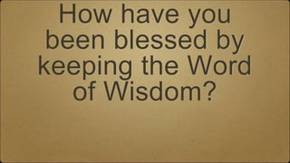 How have you
been blessed by
keeping the Word
of Wisdom?
 