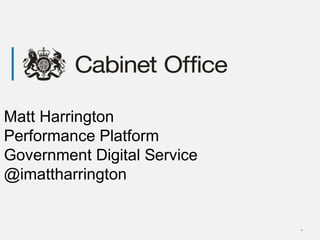 *
Matt Harrington
Performance Platform
Government Digital Service
@imattharrington
 