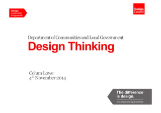 Department of Communities and Local Government 
Design Thinking 
Colum Lowe 
4th November 2014 
 