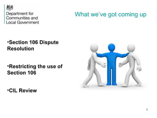2
What we’ve got coming up
•Section 106 Dispute
Resolution
•Restricting the use of
Section 106
•CIL Review
 