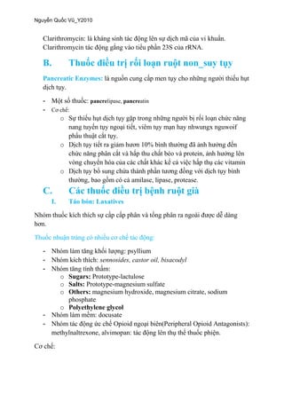 Clarithromycin
B.
Pancreatic Enzymes:
- pancrelipase, pancreatin
-
o
o
o
e, protease.
C.
I. : Laxatives
- N : psyllium
- sennosides, castor oil, bisacodyl
-
o Sugars: Prototype-lactulose
o Salts: Prototype-magnesium sulfate
o Others: magnesium hydroxide, magnesium citrate, sodium
phosphate
o Polyethylene glycol
- docusate
- Opioid Peripheral Opioid Antagonists):
methylnaltrexone
 
