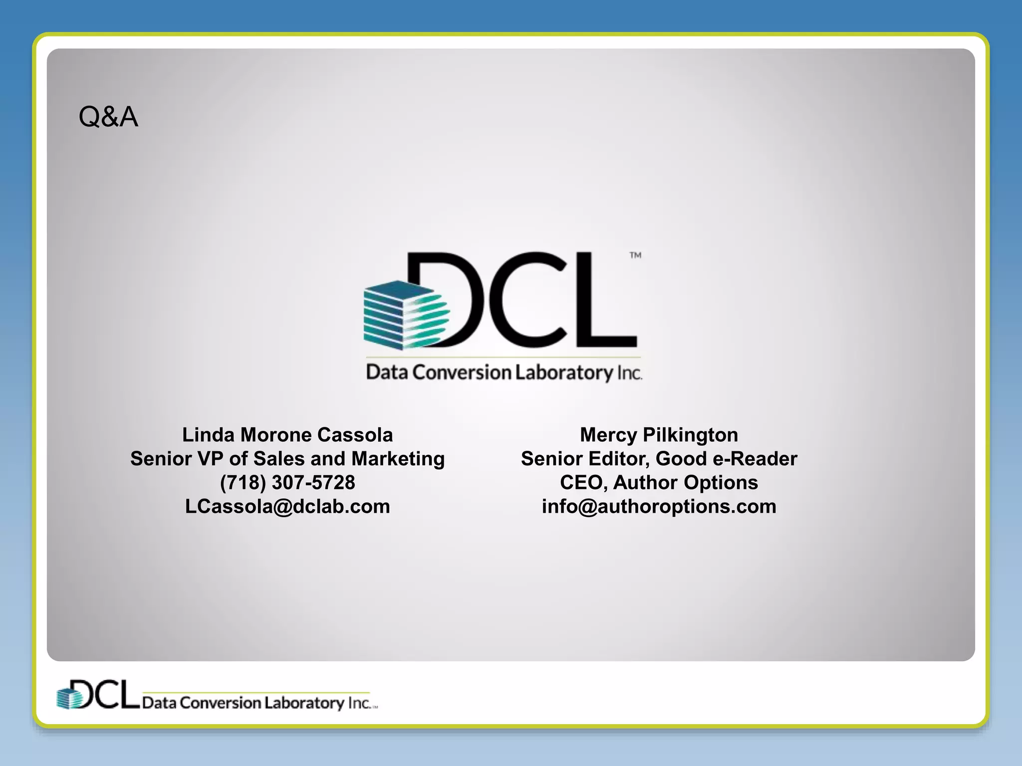 Q&A
Mercy Pilkington
Senior Editor, Good e-Reader
CEO, Author Options
info@authoroptions.com
Linda Morone Cassola
Senior VP of Sales and Marketing
(718) 307-5728
LCassola@dclab.com
 